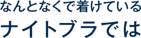 なんとなくで着けているナイトブラでは