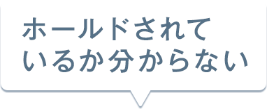 ホールドされているか分からない