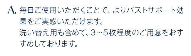 毎日ご使用いただくことで、よりバストサポート効果をご実感いただけます。