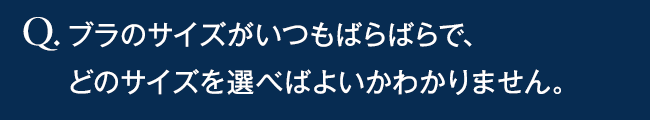 ブラのサイズがいつもばらばらで、どのサイズを選べばよいかわかりません。