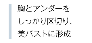 胸とアンダーをしっかり区切り、美バストに形成