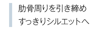 肋骨周りを引き締めすっきりシルエットへ