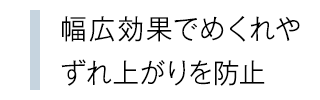 幅広効果でめくれやずれ上がりを防止