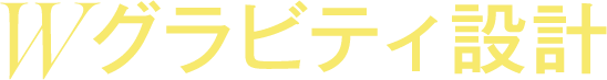 Wグラビティ設計